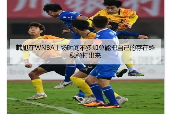 韩旭在WNBA上场时间不多却总能把自己的存在感稳稳打出来
